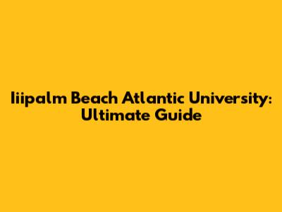 Iiipalm Beach Atlantic University: Ultimate Guide