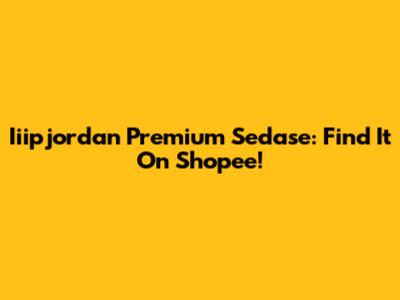 Iiipjordan Premium Sedase: Find It On Shopee!