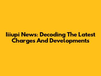 Iiiupi News: Decoding The Latest Charges And Developments