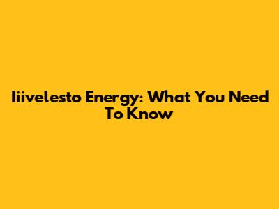 Iiivelesto Energy: What You Need To Know