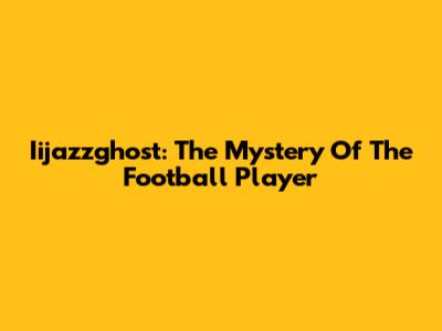 Iijazzghost: The Mystery Of The Football Player