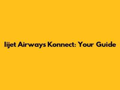 Iijet Airways Konnect: Your Guide