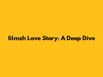 Iilmzh Love Story: A Deep Dive