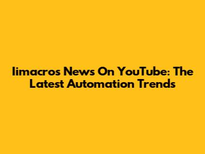 Iimacros News On YouTube: The Latest Automation Trends