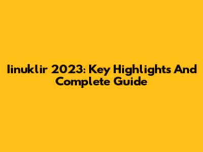 Iinuklir 2023: Key Highlights And Complete Guide