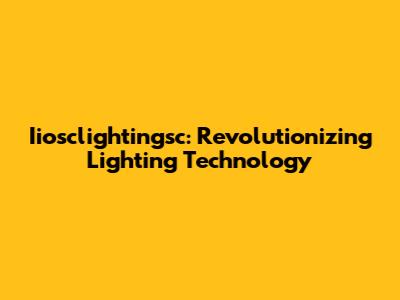 Iiosclightingsc: Revolutionizing Lighting Technology