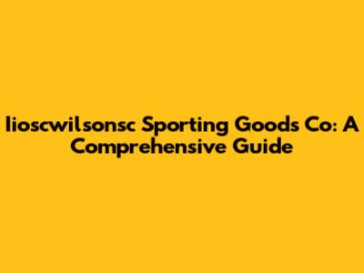 Iioscwilsonsc Sporting Goods Co: A Comprehensive Guide