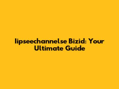 Iipseechannelse Bizid: Your Ultimate Guide