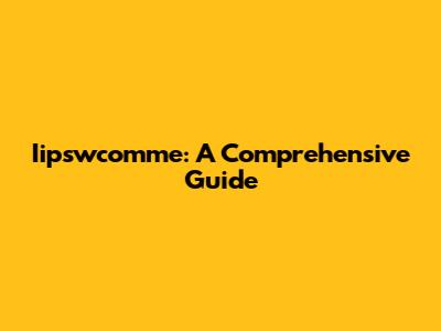 Iipswcomme: A Comprehensive Guide