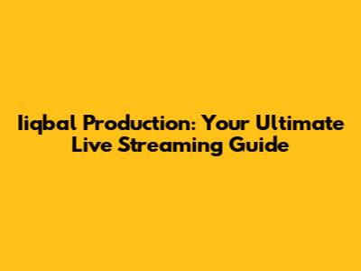 Iiqbal Production: Your Ultimate Live Streaming Guide