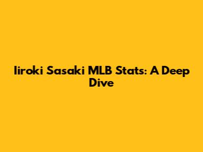 Iiroki Sasaki MLB Stats: A Deep Dive