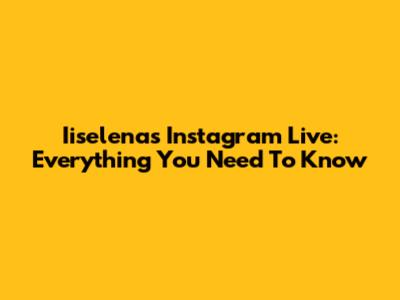 Iiselena's Instagram Live: Everything You Need To Know