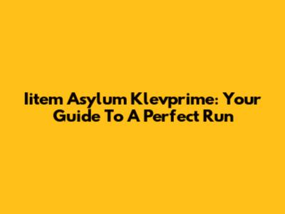 Iitem Asylum Klevprime: Your Guide To A Perfect Run