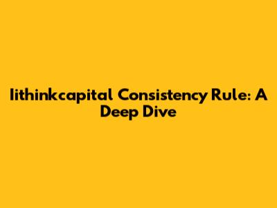 Iithinkcapital Consistency Rule: A Deep Dive