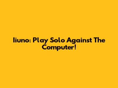 Iiuno: Play Solo Against The Computer!
