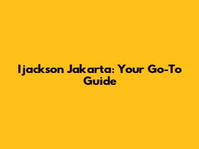 Ijackson Jakarta: Your Go-To Guide