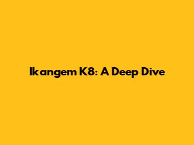 Ikangem K8: A Deep Dive
