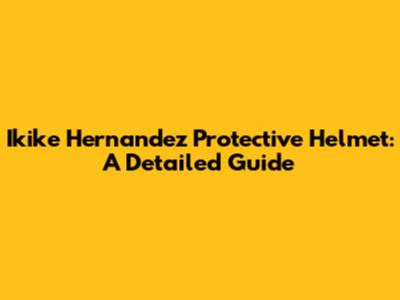 Ikike Hernandez Protective Helmet: A Detailed Guide