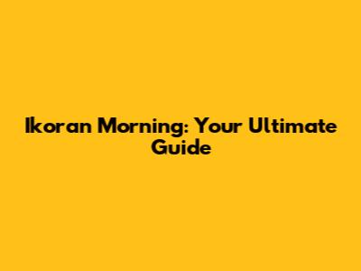 Ikoran Morning: Your Ultimate Guide