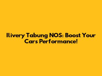 Ilivery Tabung NOS: Boost Your Car's Performance!