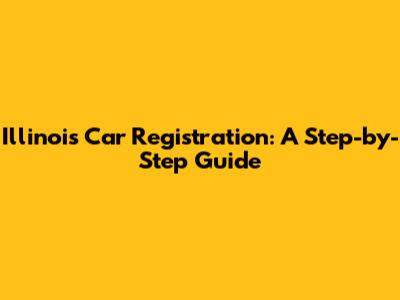 Illinois Car Registration: A Step-by-Step Guide