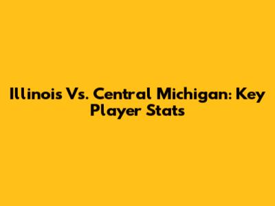 Illinois Vs. Central Michigan: Key Player Stats