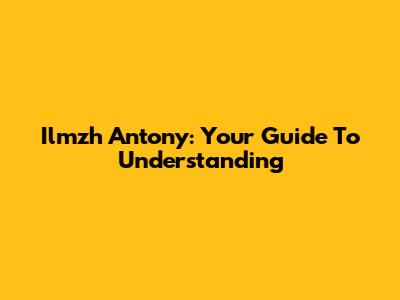 Ilmzh Antony: Your Guide To Understanding