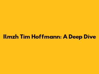 Ilmzh Tim Hoffmann: A Deep Dive