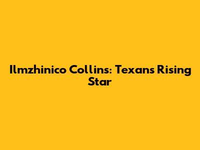 Ilmzhinico Collins: Texans' Rising Star