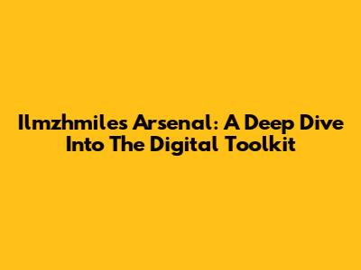 Ilmzhmiles Arsenal: A Deep Dive Into The Digital Toolkit