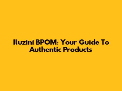 Iluzini BPOM: Your Guide To Authentic Products