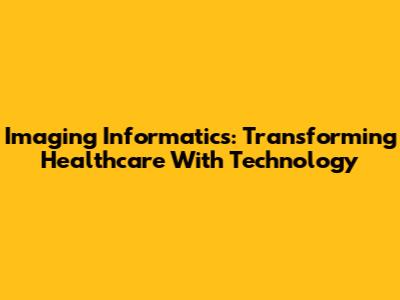 Imaging Informatics: Transforming Healthcare With Technology