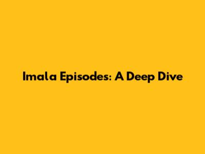 Imala Episodes: A Deep Dive