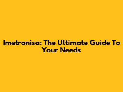 Imetronisa: The Ultimate Guide To Your Needs