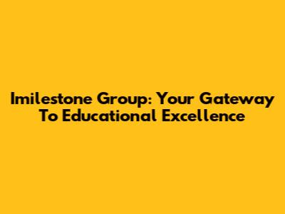 Imilestone Group: Your Gateway To Educational Excellence