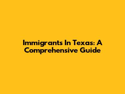 Immigrants In Texas: A Comprehensive Guide
