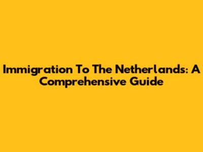 Immigration To The Netherlands: A Comprehensive Guide