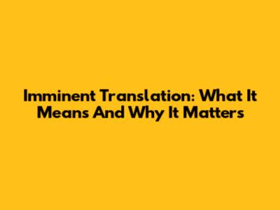 Imminent Translation: What It Means And Why It Matters