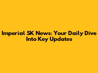 Imperial SK News: Your Daily Dive Into Key Updates