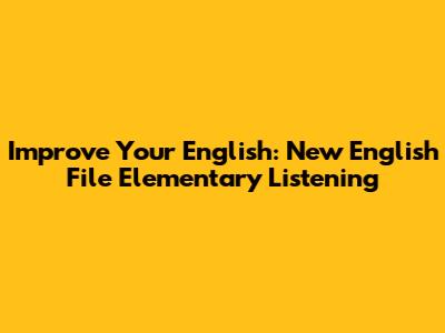 Improve Your English: New English File Elementary Listening