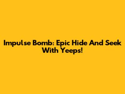 Impulse Bomb: Epic Hide And Seek With Yeeps!