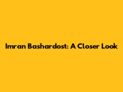 Imran Bashardost: A Closer Look