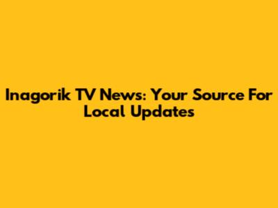 Inagorik TV News: Your Source For Local Updates