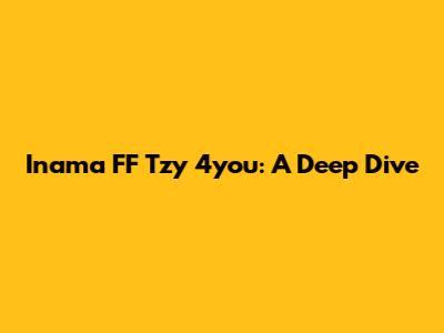 Inama FF Tzy 4you: A Deep Dive