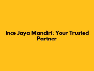 Ince Jaya Mandiri: Your Trusted Partner