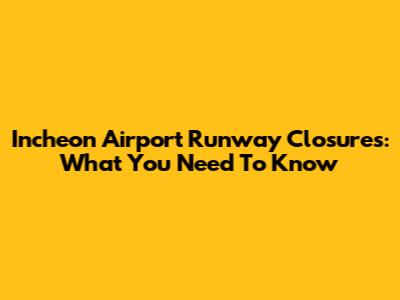 Incheon Airport Runway Closures: What You Need To Know