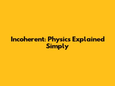 Incoherent: Physics Explained Simply