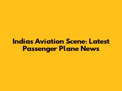 India's Aviation Scene: Latest Passenger Plane News
