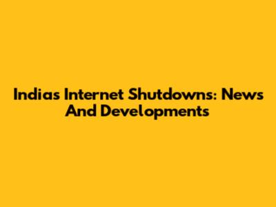 India's Internet Shutdowns: News And Developments