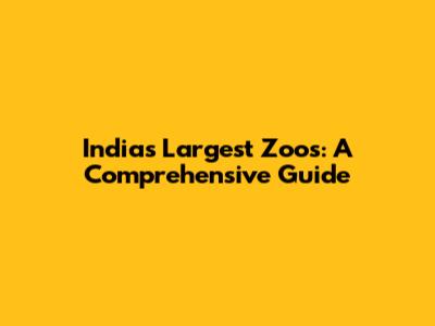 India's Largest Zoos: A Comprehensive Guide